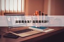 赵岩昊女友？赵岩昊年龄？