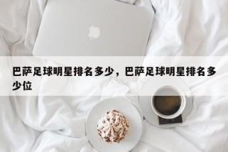 巴萨足球明星排名多少，巴萨足球明星排名多少位
