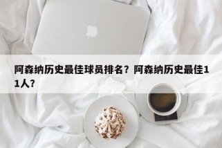 阿森纳历史最佳球员排名？阿森纳历史最佳11人？