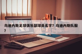 乌迪内斯足球俱乐部球员名字？乌迪内斯队服？