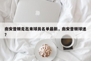 南安普顿走出来球员名单最新，南安普顿球迷？