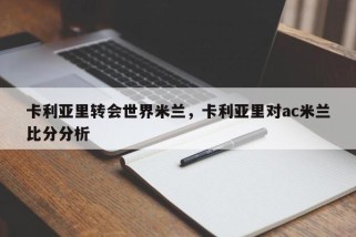 卡利亚里转会世界米兰，卡利亚里对ac米兰比分分析