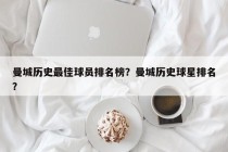 曼城历史最佳球员排名榜？曼城历史球星排名？