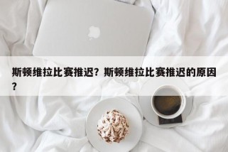 斯顿维拉比赛推迟？斯顿维拉比赛推迟的原因？
