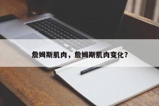 詹姆斯肌肉，詹姆斯肌肉变化？