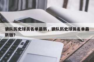 狼队历史球员名单最新，狼队历史球员名单最新版？
