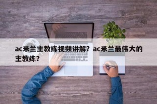 ac米兰主教练视频讲解？ac米兰最伟大的主教练？