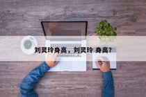 刘灵玲身高，刘灵玲 身高？