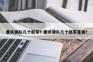 重庆狼队几个冠军？重庆狼队几个冠军是谁？