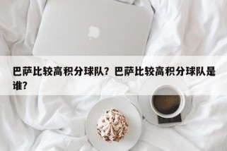 巴萨比较高积分球队？巴萨比较高积分球队是谁？