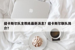 纽卡斯尔队主教练最新消息？纽卡斯尔联队简介？