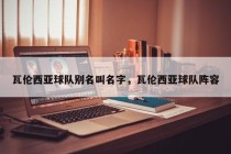 瓦伦西亚球队别名叫名字，瓦伦西亚球队阵容