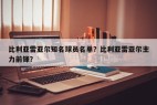 比利亚雷亚尔知名球员名单？比利亚雷亚尔主力前锋？