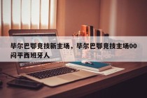 毕尔巴鄂竞技新主场，毕尔巴鄂竞技主场00闷平西班牙人