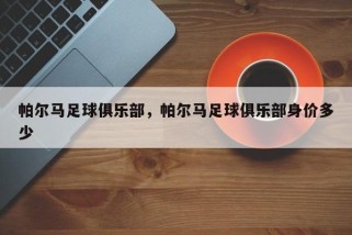 帕尔马足球俱乐部，帕尔马足球俱乐部身价多少