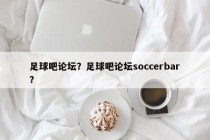 足球吧论坛？足球吧论坛soccerbar？