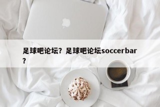 足球吧论坛？足球吧论坛soccerbar？