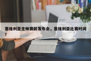 塞维利亚主帅赛前发布会，塞维利亚比赛时间？