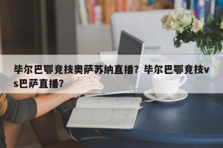毕尔巴鄂竞技奥萨苏纳直播？毕尔巴鄂竞技vs巴萨直播？