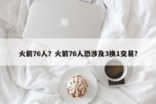 火箭76人？火箭76人恐涉及3换1交易？