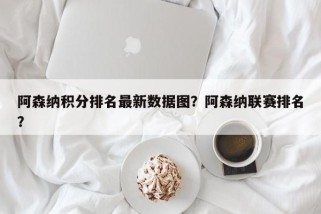 阿森纳积分排名最新数据图？阿森纳联赛排名？