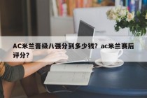 AC米兰晋级八强分到多少钱？ac米兰赛后评分？