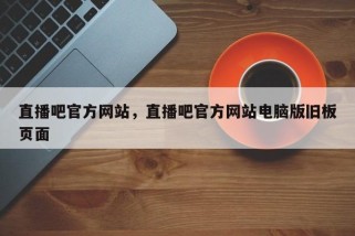 直播吧官方网站，直播吧官方网站电脑版旧板页面