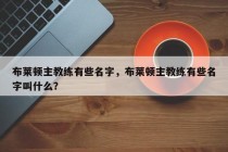 布莱顿主教练有些名字，布莱顿主教练有些名字叫什么？