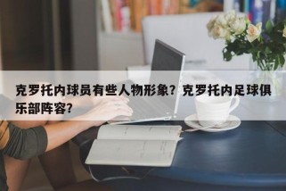 克罗托内球员有些人物形象？克罗托内足球俱乐部阵容？