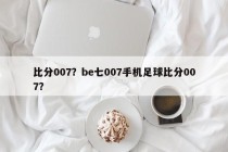 比分007？be七007手机足球比分007？