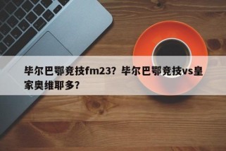 毕尔巴鄂竞技fm23？毕尔巴鄂竞技vs皇家奥维耶多？