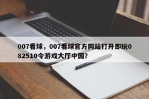 007看球，007看球官方网站打开即玩082510令游戏大厅中国？