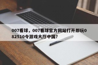 007看球，007看球官方网站打开即玩082510令游戏大厅中国？