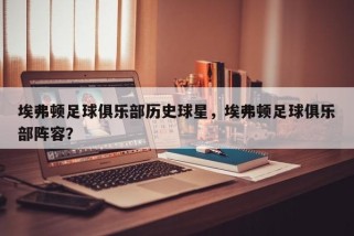 埃弗顿足球俱乐部历史球星，埃弗顿足球俱乐部阵容？